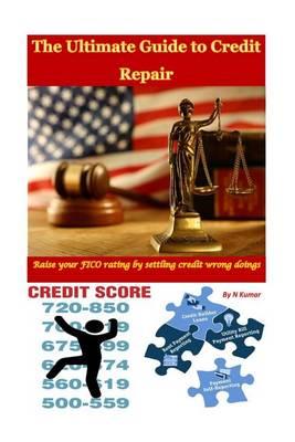 The Ultimate Guide to Credit Repair: Raise Your Fico Rating by Settling Credit Wrong Doings