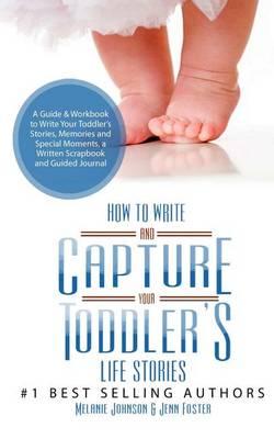 How to Write your and Capture Your Toddler's Life Stories: A Guide & Workbook to Write Your Toddler's Stories, Memories and Special Moments, a Written Scrapbook and Guided Journal