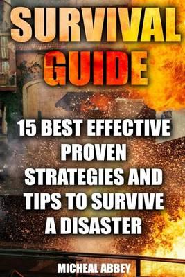Survival Guide: 15 Best Effective Proven Strategies and Tips to Survive a Disaster: (Home Defense, Foraging, Economic Collapse, Bug Out Bag, Bushcraft, Prepping, Survival Skills)