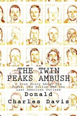 The Twin Peaks Ambush: A True Story About The Press, The Police And The Last American Outlaws