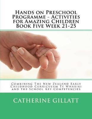 Hands on Preschool Programme - Activities for Amazing Children Book Five Week 21-25: Combining The New Zealand Early Childhood Curriculum Te Whariki and the School Key Competencies
