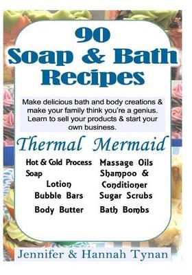 90 Soap & Bath Recipes: Thermal Mermaid's Artisan Soap Makers Book