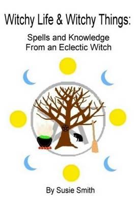Witchy Life & Witchy Things: Spells and Knowledge From an Eclectic Witch