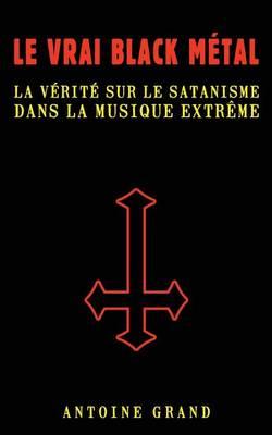 Le Vrai Black Metal: La Verite sur le Satanisme et la Musique Extreme