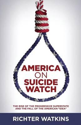 America On Suicide Watch: The Rise Of The Progressive Superstate And The Fall Of The American Idea