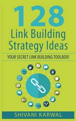 128 Link Building Strategy Ideas: Your Secret Link Building Toolbox: Link Building Tactics to Build High Quality and Authoritative Backlinks to Increase Search Engine Rankings, Traffic and Sales