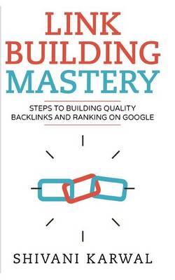 Link Building Mastery: Steps to Building Quality Backlinks and Ranking on Google: All You Need to Know about Link Building and Improving Search Engine Rankings