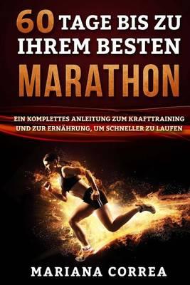 60 TAGE Bis ZU IHREM BESTEN MARATHON: EIN KOMPLETTES ANLEITUNG ZUM KRAFTTRAINING UND ZUR ERNAHRUNG, um SCHNELLER ZU LAUFEN