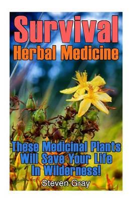 Survival Herbal Medicine: These Medicinal Plants Will Save Your Life in Wilderness!: (Prepper's Guide, Survival Guide)