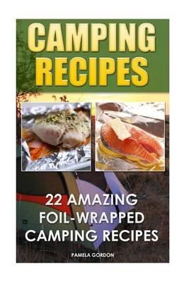Camping Recipes: 22 Amazing Foil-Wrapped Camping Recipes