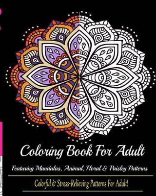 Coloring Book for Adult: : Colorful & Stress Relieving Patterns Featuring Mandalas, Animals, Floral and Paisley!