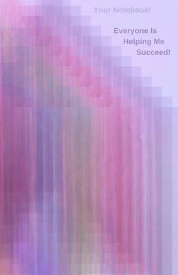 Your Notebook! Everyone Is Helping Me Succeed!: A Journal That Encourages Your Success