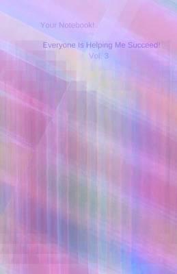 Your Notebook! Everyone Is Helping Me Succeed! Vol. 3: A journal with a loving reminder of who you are