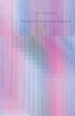 Your Notebook! Everyone Is Helping Me Succeed! Vol. 5: A journal, beautiful, inspiring and true