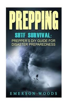 Prepping: SHTF Survival: Prepper's DIY Guide for Disaster Preparedness