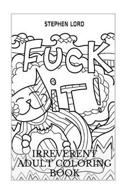 Irreverent Adult Coloring Book: F*ck the Feeling Up and Shitty Adult Coloring Book
