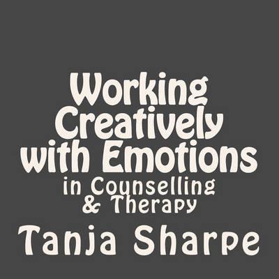 Working Creatively with Emotions: in Counselling and Therapy Work