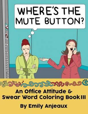 Where's the Mute Button?: An Office Attitude & Swear Word Coloring Book III