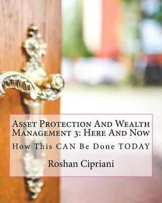 Asset Protection and Wealth Management 3: Here and Now: I Will Teach You How This Can Be Done Today