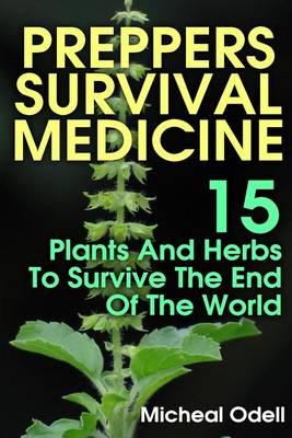 Preppers Survival Medicine: 15 Plants and Herbs to Survive the End of the World: (Alternative Medicine, Natural Healing, Medicinal Herbs, Survival Books, Survival Guide, Survivalist, Safety)