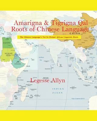 Amarigna & Tigrigna Qal Roots of Chinese Language: The Not So Distant African Roots of the Chinese Language