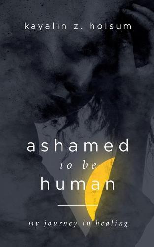 Ashamed to be Human: My Journey in Healing