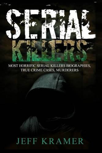 Serial Killers: Most Horrific Serial Killers Biographies, True Crime Cases, Murderers