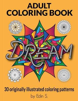 Adult Coloring Book Dream: Adult Coloring Books, 30 Originally illustrated coloring patterns for Stress Relief, Abstract Patterns, Unique Stress Relieving illustrations, Coloring books for adults