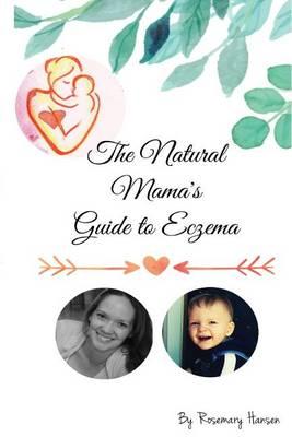 The Natural Mama's Guide To Eczema: Proven natural remedies for soft skin