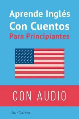 Aprende Ingles Con Cuentos Para Principiantes.: Mejora Tus Habilidades de Comprension Lectora y Auditiva En Ingles.