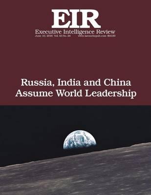 Russia, India and China Assume World Leadership: Executive Intelligence Review; Volume 43, Issue 24
