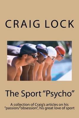 The Sport  Psycho: A collection of Craig's articles on his  passion/ obsession , his great love of sport
