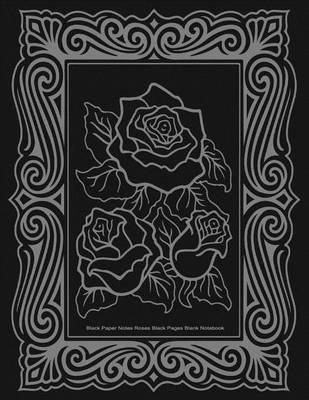 Black Paper Notes, Roses, Black Pages Blank Notebook, 8.5 x 11, 50 Pages: Notebook with Black Pages