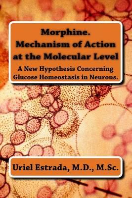 Morphine. Mechanism of Action at the Molecular Level: A New Hypothesis Concerning Glucose Homeostasis in Neurons.