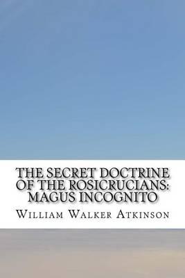 The Secret Doctrine of the Rosicrucians: Magus Incognito