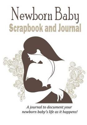 Newborn Baby Scrapbook and Journal: Baby Keepsake to Document Your Newborn Baby's Life as It Happens!