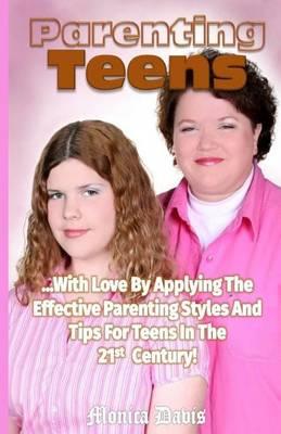 Parenting Teens with Love: Applying the Effective Parenting Styles and Tips for Teens in the 21st Century!