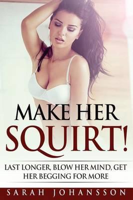 Make Her Squirt!: Once Inside She Won't Want You Out