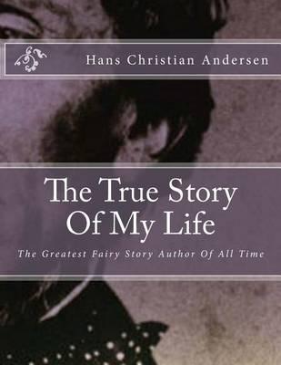 The True Story of My Life: The Greatest Fairy Story Author of All Time