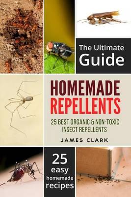 Homemade Repellents: The Ultimate Guide: 25 Natural Homemade Insect Repellents for Mosquitos, Ants, Flys, Roaches and Common Pests