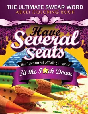 Have Several Seats: The Relaxing Art of Telling Them to Sit the F#ck Down!: The Humour Swear Word Therapy Adult Coloring Book for Stress Relief, Relaxation, and Meditation featuring: Paisley, Mandala, Animals and Patterns for Grown-Ups