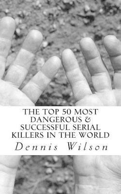 The Top 50 Most Dangerous & Successful Serial Killers in the World