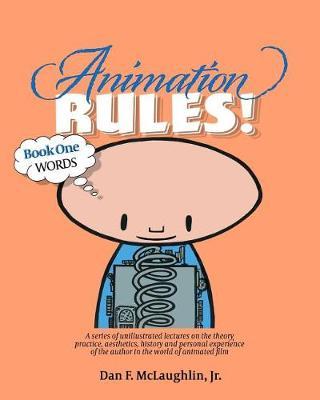 Animation Rules!: Book One: Words: Being a series of lectures on the theory, practice, aesthetics, history and personal experiences of the author in the world of animated film