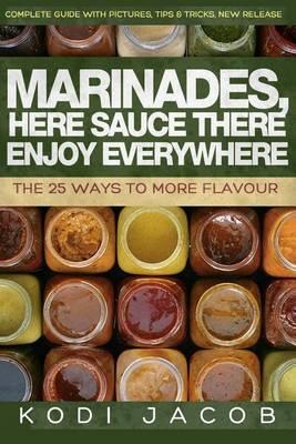 Marinades, Here Sauce There Enjoy Everywhere: The 25 Ways To More Flavour