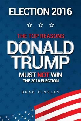 Election 2016: The Top Reasons Donald Trump Must NOT Win The 2016 Election