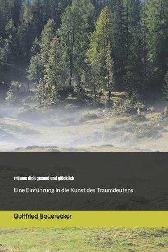 Träume dich gesund und glücklich: Einführung in die Kunst des Traumdeutens