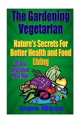 The Gardening Vegetarian: Nature's Secrets For Better Health and Food Living