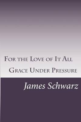For the Love of It All: Grace Under Pressure