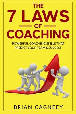 Coaching: The 7 Laws of Coaching: Powerful Coaching Skills That Will Predict Your Team