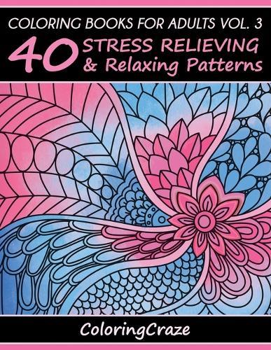 Coloring Books For Adults Volume 3: 40 Stress Relieving And Relaxing Patterns